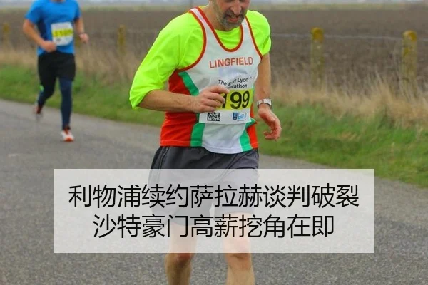利物浦续约萨拉赫谈判破裂 沙特豪门高薪挖角在即