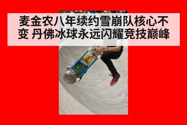麦金农八年续约雪崩队核心不变 丹佛冰球永远闪耀竞技巅峰