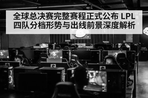 全球总决赛完整赛程正式公布 LPL四队分档形势与出线前景深度解析
