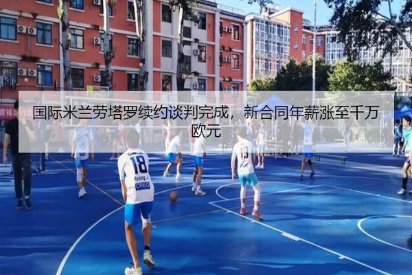 国际米兰劳塔罗续约谈判完成，新合同年薪涨至千万欧元
